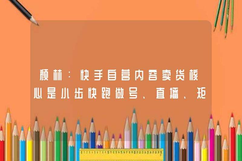 Yan Lin: Cốt lõi của doanh số nội dung tự vận hành của Kuaishou là để tạo số lượng, phát sóng trực tiếp và luồng ma trận
