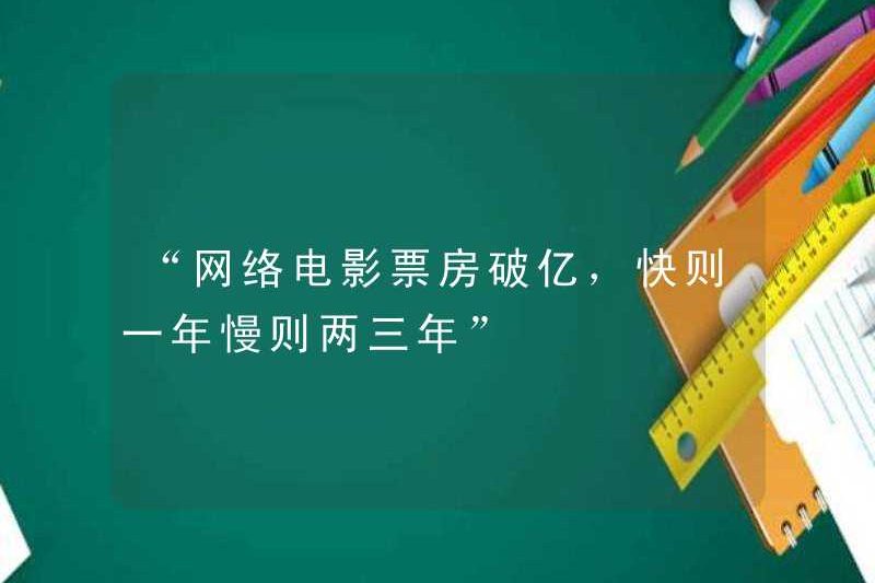 “Phòng vé của các bộ phim trực tuyến vượt quá 100 triệu, và nó sẽ nhanh như một năm chậm như hai hoặc ba năm.”