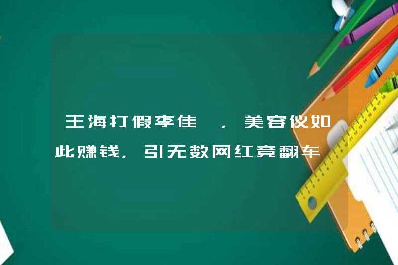 Wang Hai chiến đấu chống lại sự giả mạo Li Jiaqi, các công cụ làm đẹp kiếm được rất nhiều tiền, điều này đã khiến vô số người nổi tiếng Internet thất bại