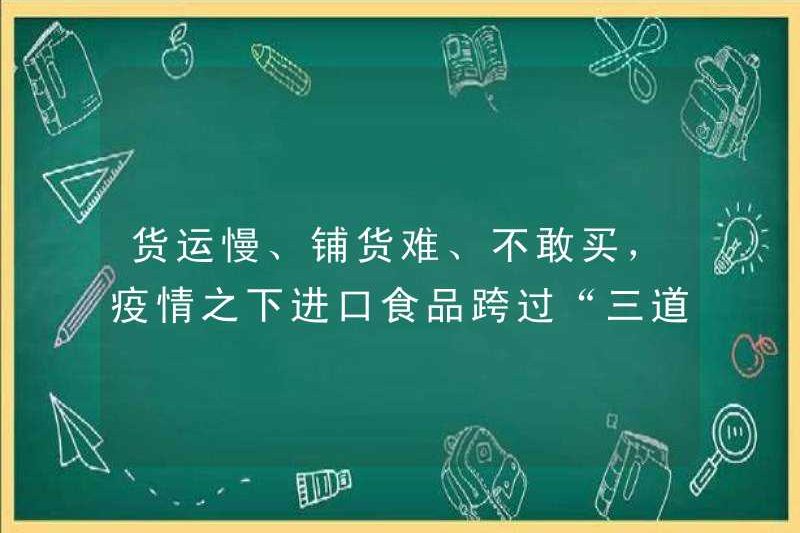 Vận chuyển hàng hóa chậm, khó phân phối và không dám mua nó. Thực phẩm nhập khẩu đã vượt qua “ba ngưỡng” dưới dịch bệnh
