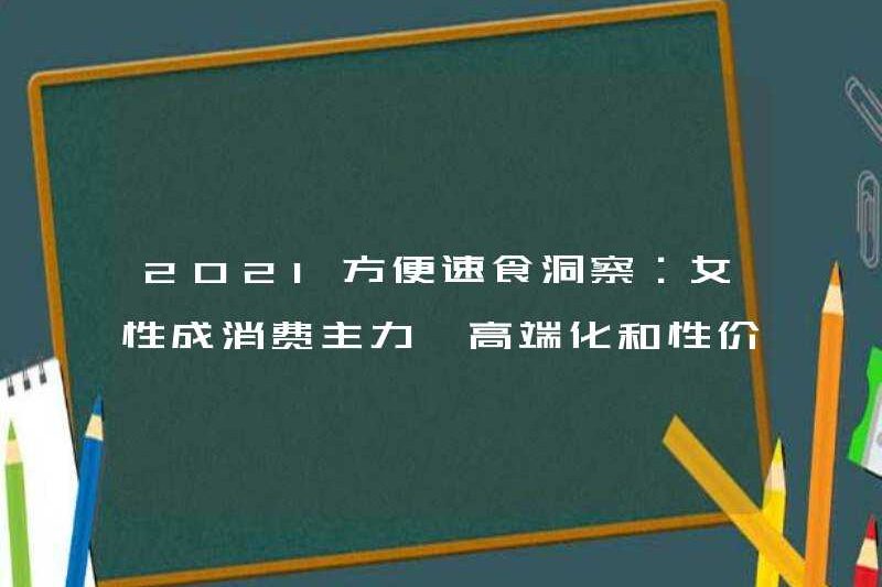 2021 Invenient và Instant Food Insight: Phụ nữ trở thành lực lượng tiêu dùng chính, cao cấp và hiệu quả về chi phí là các từ khóa và kịch bản tiêu dùng đa dạng hơn …
