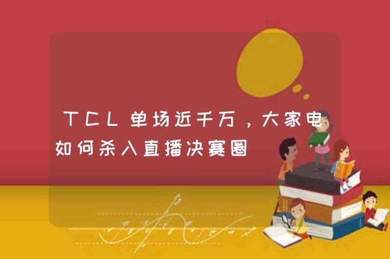 TCL có gần 10 triệu trong một trò chơi. Làm thế nào thiết bị gia dụng có thể vào Chung kết phát sóng trực tiếp?