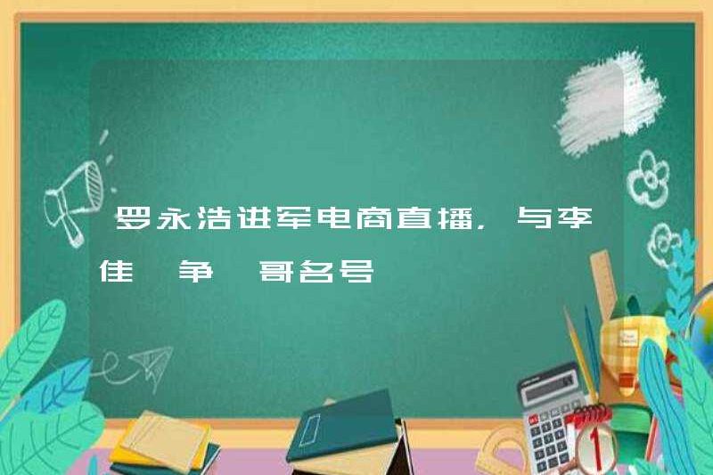 Luo Yonghao tham gia chương trình phát sóng thương mại điện tử và cạnh tranh với Li Jiaqi cho danh hiệu số 1?