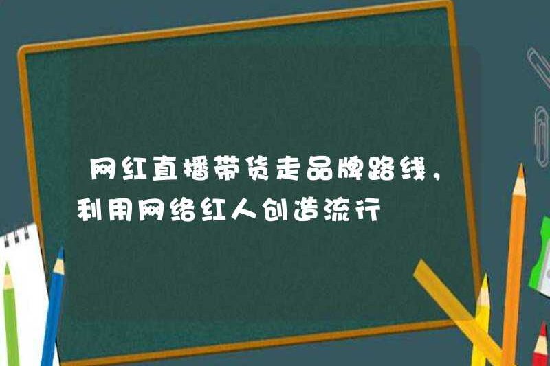Những người nổi tiếng Internet đi theo con đường thương hiệu để phát trực tiếp và sử dụng những người nổi tiếng trên Internet để tạo ra sự nổi tiếng