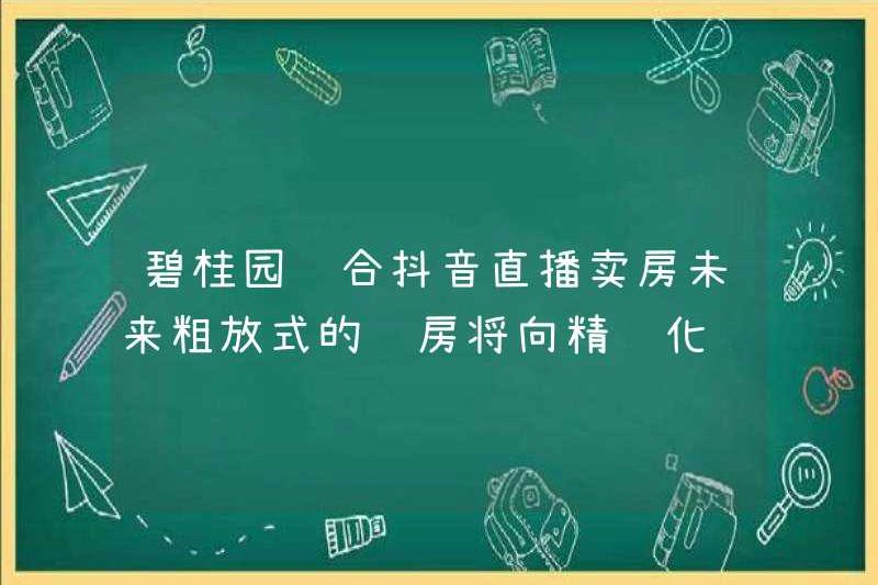 Country Garden và doulyin phát sóng trực tiếp để bán nhà? Trong tương lai, mua hàng rộng rãi sẽ chuyển đổi thành mua nhà tinh chế