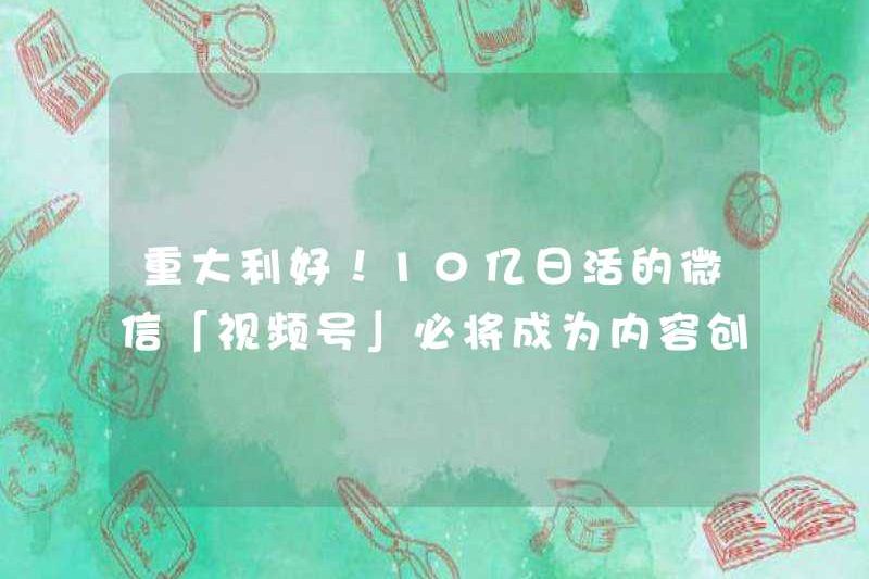 Tin tốt chính! “Tài khoản video” WeChat với 1 tỷ người dùng hoạt động hàng ngày chắc chắn sẽ trở thành cơ hội mới cho các doanh nhân nội dung!