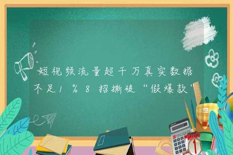 Dữ liệu thực của lưu lượng video ngắn vượt quá 10 triệu là ít hơn 1%? 8 di chuyển để xé mặt “những bản hit giả”
