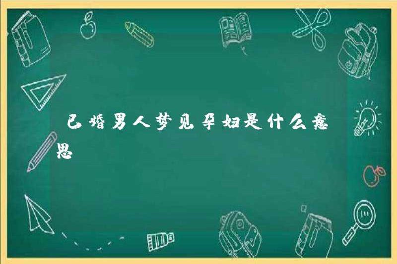 Một người đàn ông đã kết hôn mơ ước một phụ nữ mang thai có nghĩa là gì