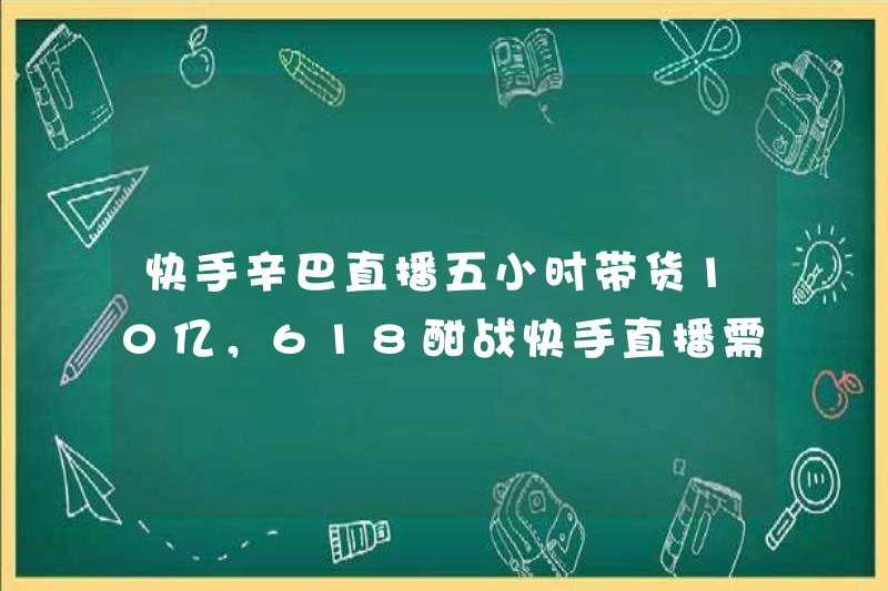 Kuaishou Simba Live phát sóng 1 tỷ trong năm giờ, chương trình phát sóng trực tiếp Kuaishou Live 618 tuổi yêu cầu Simba