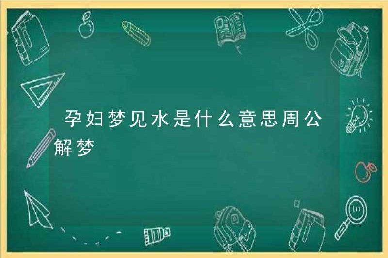 Giấc mơ về nước ở phụ nữ mang thai có nghĩa là gì? Zhou Gong diễn giải những giấc mơ