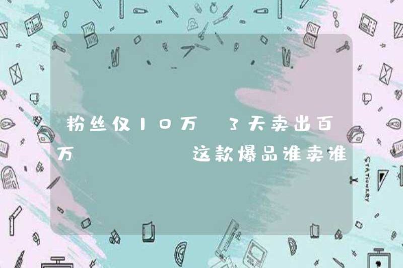 Người hâm mộ chỉ có 100.000 nhân dân tệ và họ đã bán được triệu GMV trong 3 ngày. Bất cứ ai bán sản phẩm phổ biến này sẽ kiếm tiền!