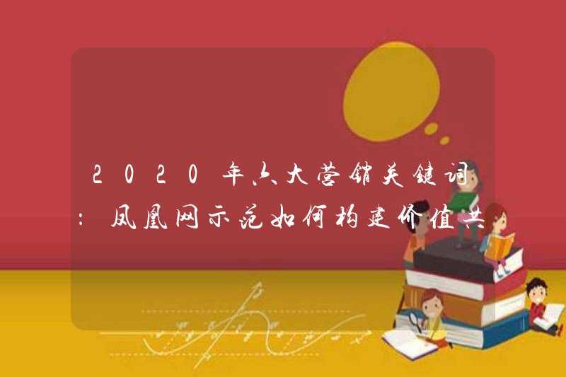 Sáu từ khóa tiếp thị chính vào năm 2020: Phoenix.com trình bày cách xây dựng cộng hưởng giá trị