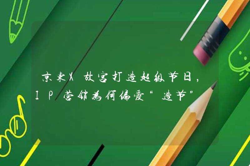 JD X Forbidden City tạo ra một lễ hội siêu, tại sao IP tiếp thị thích “tạo ra lễ hội”?