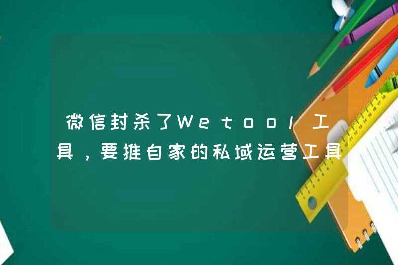 WeChat đã chặn các công cụ Wetool và muốn quảng bá công cụ vận hành miền riêng của riêng mình – Enterprise WeChat?