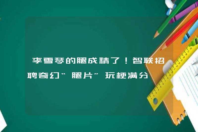 Chân của Li Xueqin trở thành tinh dịch! Khai thác tuyển dụng Zhilian Fantasy “Phim” Phim “chơi với Memes để có điểm số đầy đủ