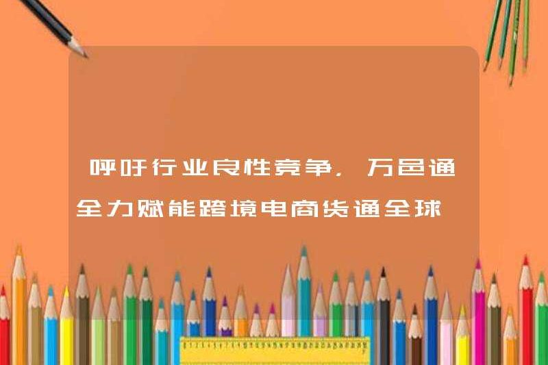 Kêu gọi cạnh tranh lành mạnh trong ngành, Wanyitong cố gắng trao quyền cho thương mại điện tử và vận chuyển tiền tệ xuyên biên giới trên toàn cầu