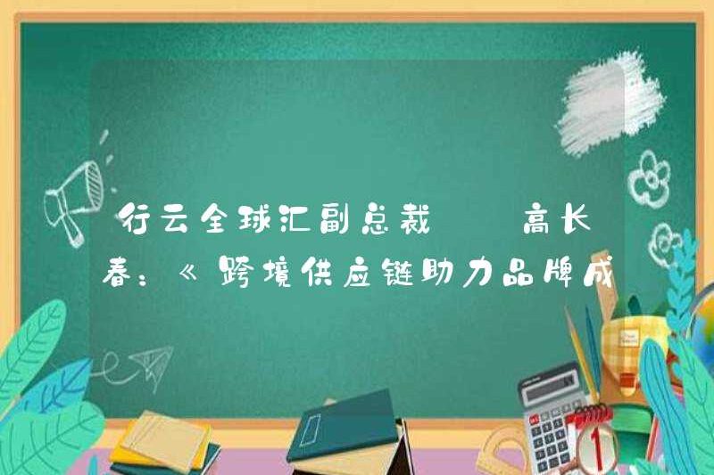 Gao Changchun, phó chủ tịch của Xingyun Global Hui: “Cách giúp tăng trưởng thương hiệu bằng chuỗi cung ứng xuyên biên giới”
