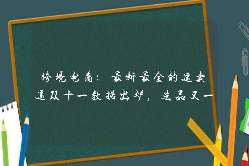 Thương mại điện tử xuyên biên giới: Dữ liệu Eleven Eleven mới nhất và hoàn chỉnh nhất được phát hành và một hướng khác để lựa chọn sản phẩm
