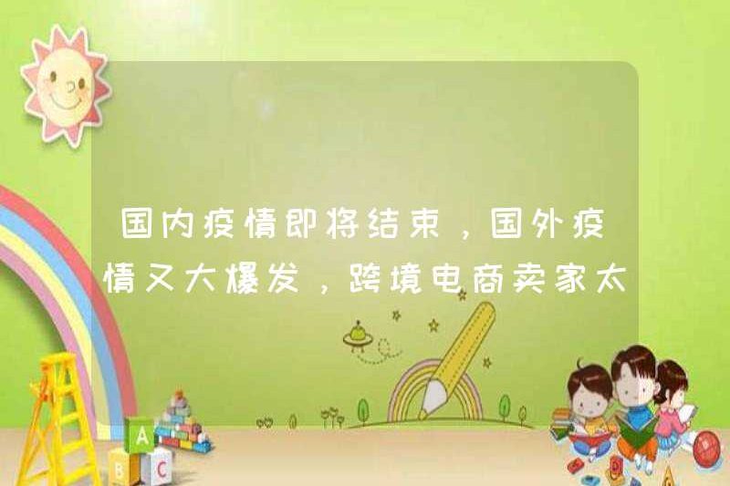 Dịch bệnh trong nước sắp kết thúc, và dịch bệnh ở nước ngoài đang bùng phát một lần nữa, vì vậy quá khó đối với những người bán thương mại điện tử xuyên biên giới!