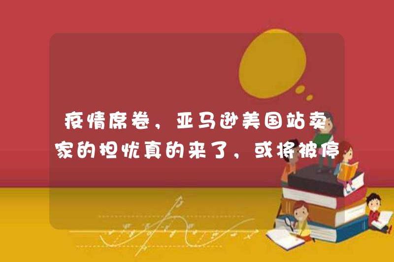 Dịch bệnh đã bị quét, và mối quan tâm của người bán Amazon American đang thực sự đến và có thể bị đình chỉ trong một tháng