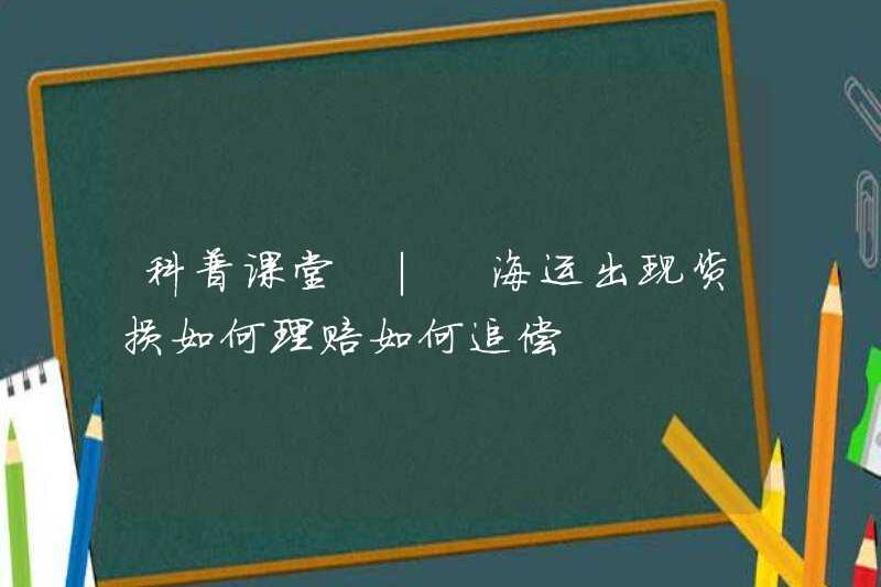 Lớp học khoa học phổ biến khoa học | Làm thế nào để yêu cầu bồi thường thiệt hại trong vận chuyển hàng hóa biển? Làm thế nào để phục hồi?