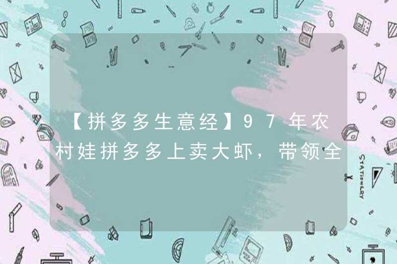 [Kinh doanh kinh doanh Pinduoduo] Một đứa trẻ nông thôn vào năm 1997 đã bán tôm lớn trên Pinduoduo, dẫn đầu cả làng trở nên giàu có!