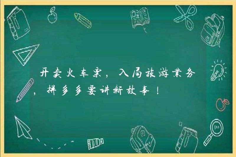 Bắt đầu bán vé tàu và tham gia kinh doanh du lịch, Pinduoduo muốn kể những câu chuyện mới!