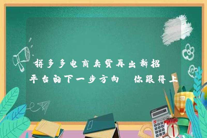 Thương mại điện tử Pinduoduo đã thực hiện các động thái mới để bán hàng hóa. Bạn có thể theo kịp hướng tiếp theo của nền tảng không?