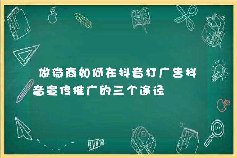 Làm thế nào để quảng cáo trên Tiktok khi kinh doanh WeChat? Ba cách để thúc đẩy douayin
