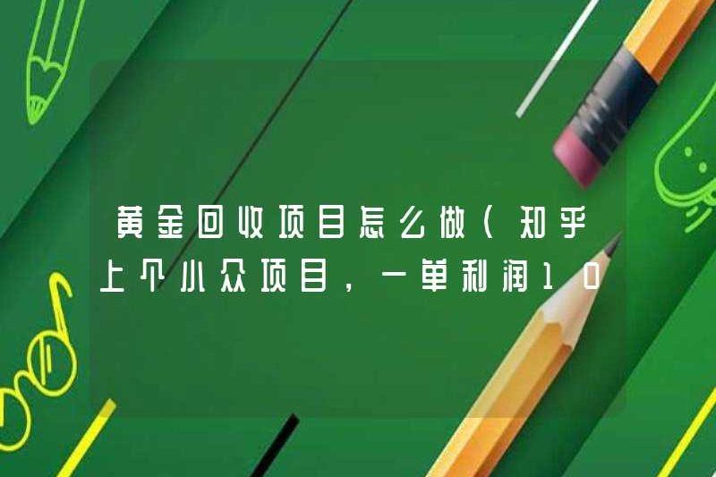 Cách thực hiện các dự án tái chế vàng (dự án thích hợp của Zhihu, lợi nhuận hơn 1.000 mỗi đơn hàng)