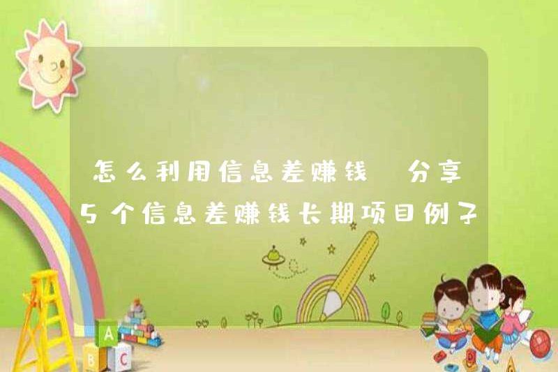 Cách kiếm tiền với sự khác biệt thông tin (Chia sẻ 5 ví dụ dự án dài hạn về việc kiếm tiền chênh lệch thông tin)