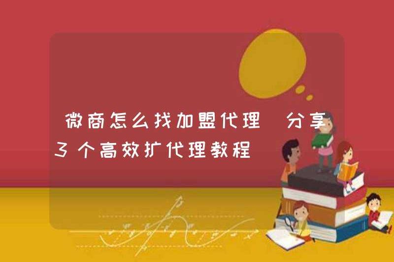 Cách tìm một đại lý nhượng quyền cho WeChat Business (Chia sẻ 3 Hướng dẫn mở rộng đại lý hiệu quả)