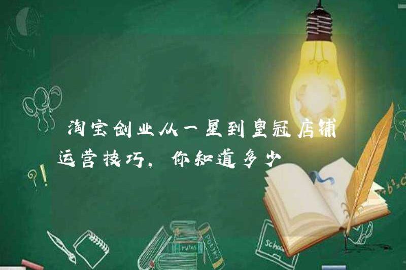 Bạn biết bao nhiêu về tinh thần kinh doanh Taobao từ một sao đến các kỹ năng vận hành của Crown Store?