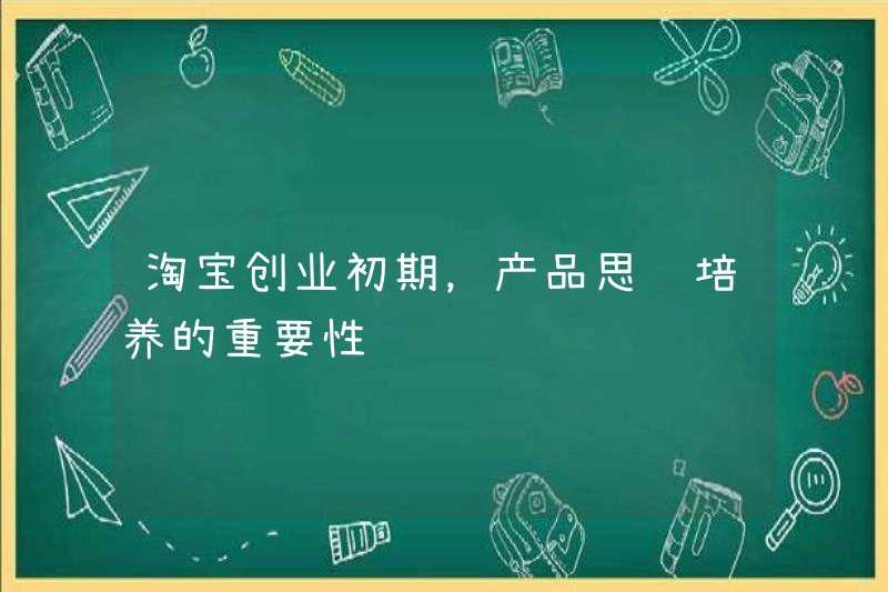 Tầm quan trọng của việc tu luyện tư duy sản phẩm trong giai đoạn đầu của tinh thần kinh doanh của Taobao