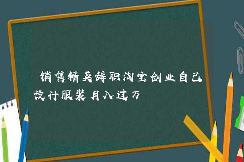 Bán hàng ưu tú bỏ công việc của họ và bắt đầu thiết kế quần áo của riêng họ trên Taobao và kiếm được hơn 10.000 nhân dân tệ mỗi tháng