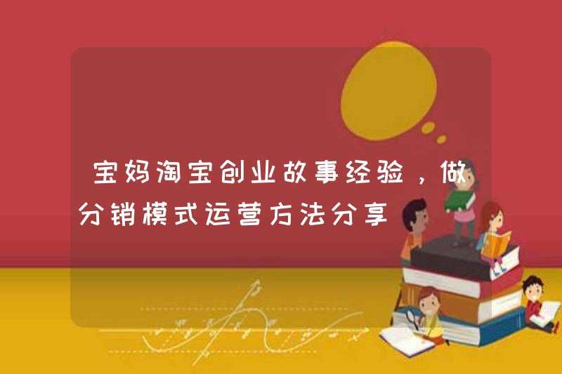Trải nghiệm câu chuyện của Mom Taobao, chia sẻ các phương pháp vận hành mô hình phân phối