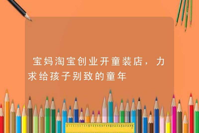 Mẹ bắt đầu kinh doanh ở Taobao để mở cửa hàng quần áo trẻ em, cố gắng cho trẻ em một tuổi thơ độc đáo