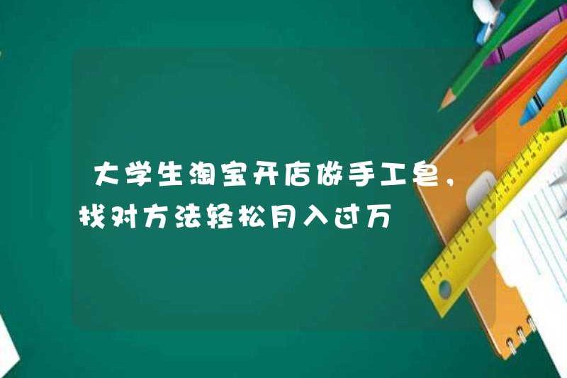 Sinh viên đại học mở một cửa hàng Taobao để làm xà phòng thủ công, tìm phương pháp phù hợp và dễ dàng kiếm được hơn 10.000 nhân dân tệ mỗi tháng