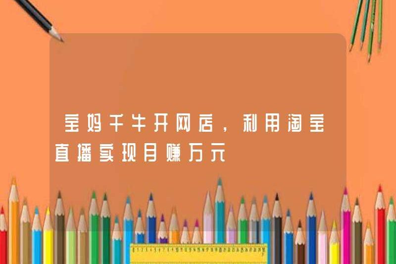 Baoma Qianniu mở một cửa hàng trực tuyến và sử dụng Taobao Live Broadcast để kiếm 10.000 nhân dân tệ mỗi tháng