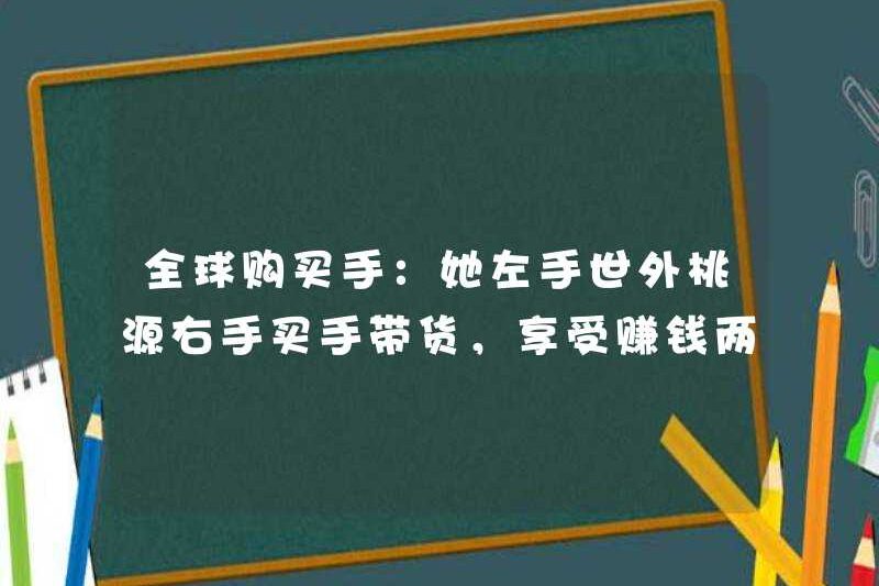 Người mua toàn cầu: Cô ấy mua hàng hóa bằng tay trái và tay phải của mình, và thích kiếm tiền