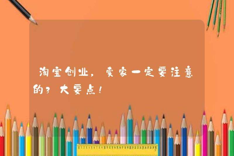 Khi bắt đầu kinh doanh Taobao, người bán phải chú ý đến 3 điểm chính!