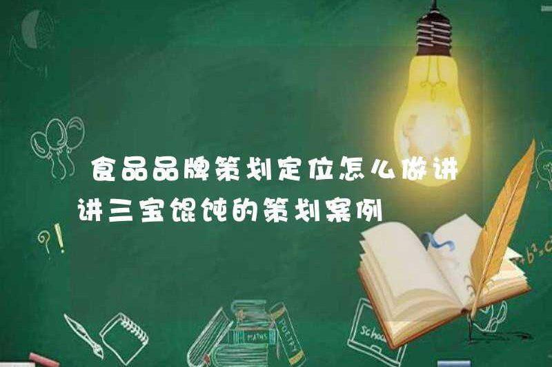 Làm thế nào để lập kế hoạch và định vị thương hiệu thực phẩm? Hãy cho chúng tôi biết về trường hợp lập kế hoạch của Sanbao hoành thánh