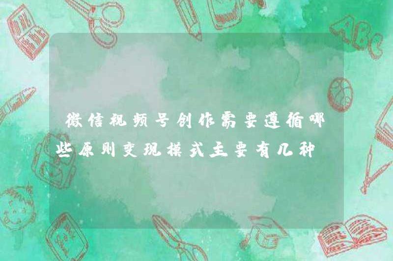 Những nguyên tắc nào nên được tuân thủ trong việc tạo tài khoản video WeChat? Có bao nhiêu mô hình kiếm tiền chính?