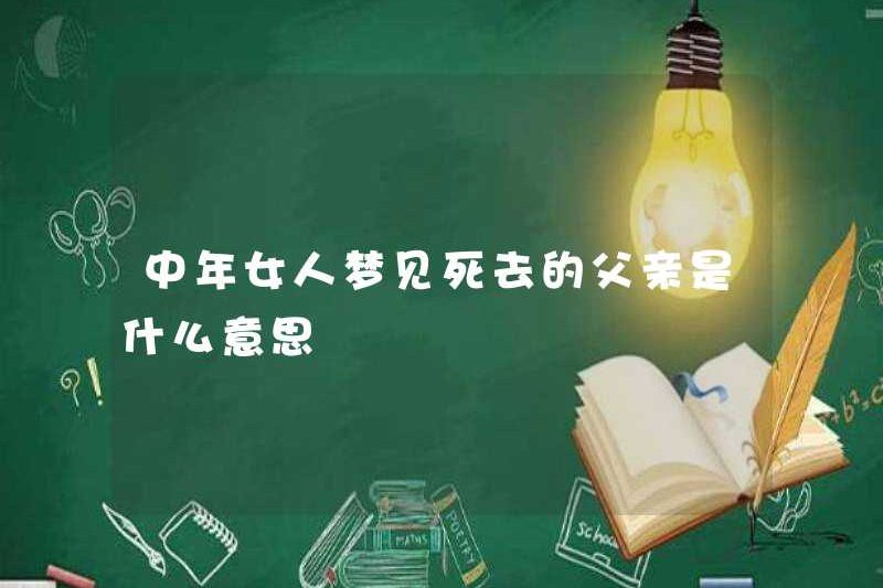Người phụ nữ trung niên mơ về một người cha đã chết có nghĩa là gì?