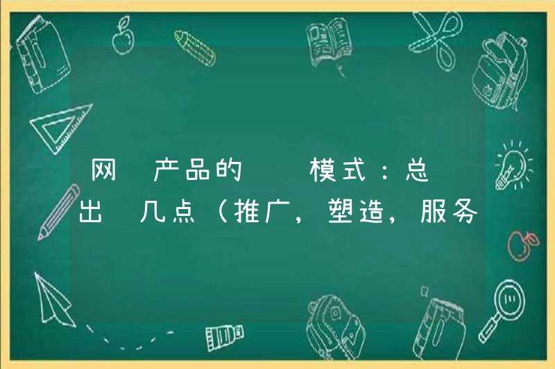 Mô hình kinh doanh của các sản phẩm nổi tiếng trên Internet: Tóm tắt những điểm này (quảng cáo, định hình, dịch vụ)