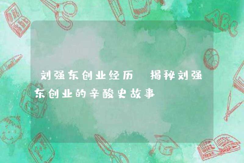 Kinh nghiệm kinh doanh của Liu Qiangdong cho thấy lịch sử cay đắng của Doanh nhân của Liu Qiangdong