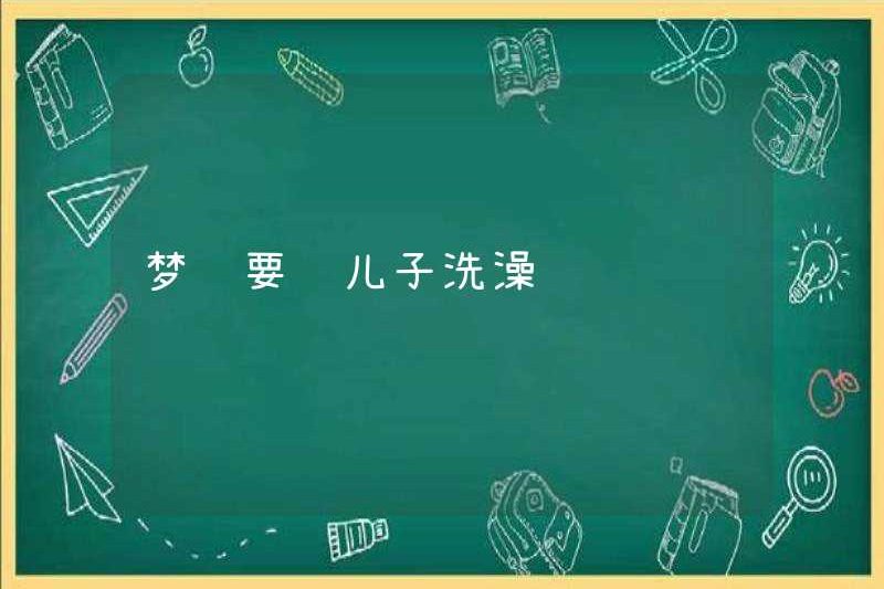 Mơ ước được tắm cho con trai của bạn