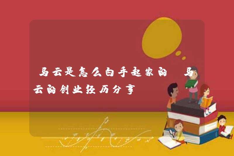 Làm thế nào mà Jack Ma bắt đầu từ đầu? Chia sẻ kinh nghiệm kinh doanh của Jack Ma