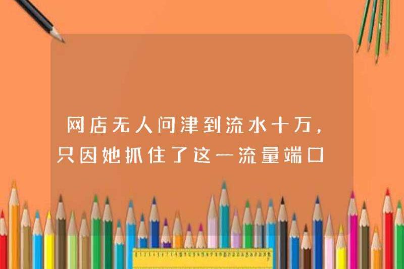 Không ai trong cửa hàng trực tuyến đã nhận được doanh thu 100.000 nhân dân tệ, chỉ vì cô bắt được cổng giao thông này.
