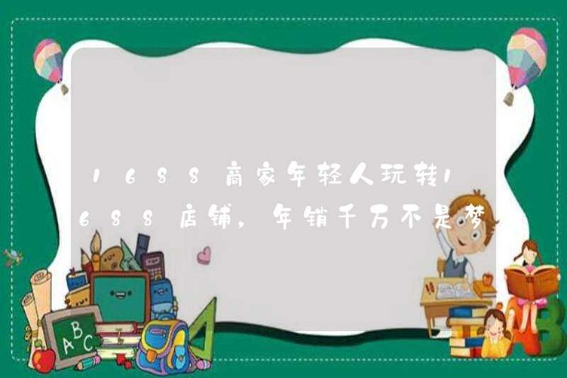 1688 Kinh doanh Những người trẻ tuổi chơi với 1688 cửa hàng, doanh số hàng năm không bao giờ mơ ước